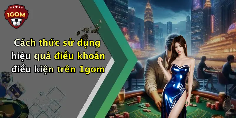 Cách thức sử dụng hiệu quả điều khoản điều kiện trên 1gom