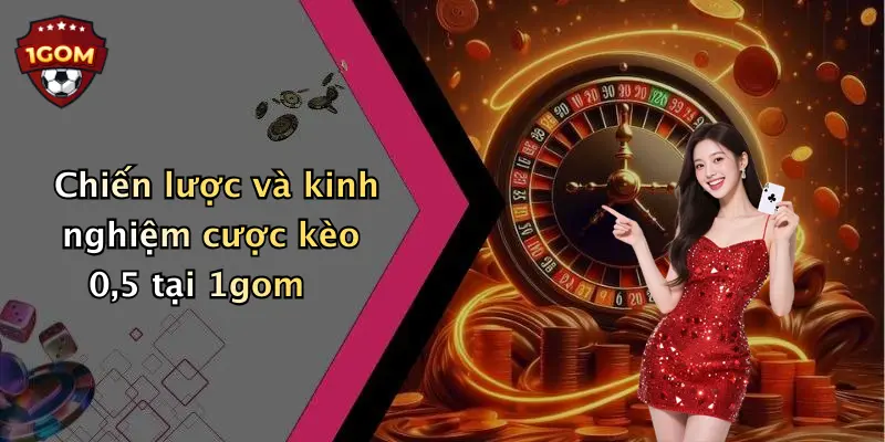 Chiến lược và kinh nghiệm cược kèo 0,5 tại 1gom