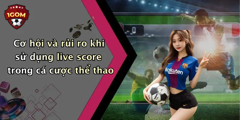Cơ hội và rủi ro khi sử dụng live score trong cá cược thể thao