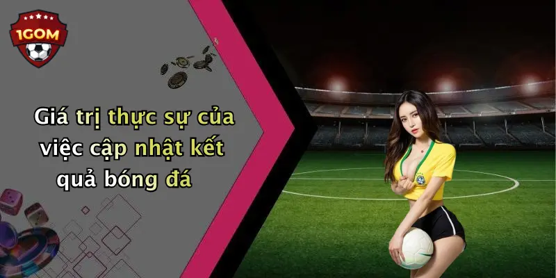 Giá trị thực sự của việc cập nhật kết quả bóng đá