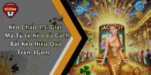 Kèo Chấp 1.5: Giải Mã Tỷ Lệ Kèo Và Cách Bắt Kèo Hiệu Quả Trên 1Gom