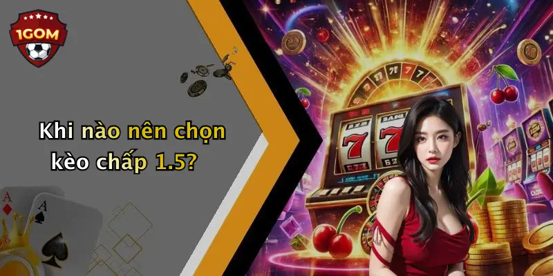 Khi nào nên chọn kèo chấp 1.5?