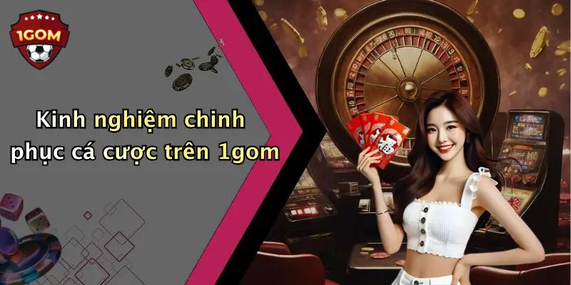Kinh nghiệm chinh phục cá cược trên 1gom
