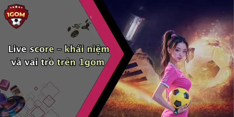 Live score – khái niệm và vai trò trên 1gom