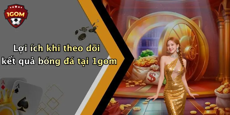 Lợi ích khi theo dõi kết quả bóng đá tại 1gom