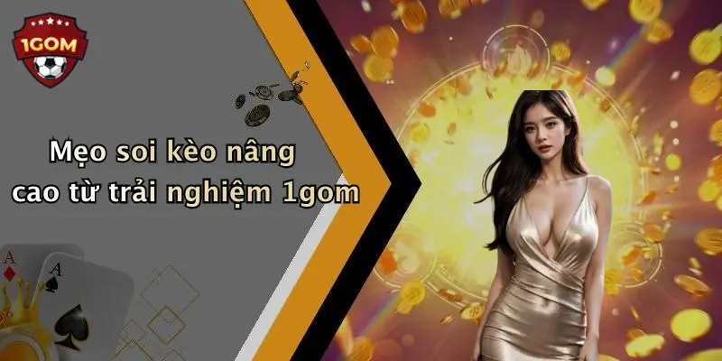 Mẹo soi kèo nâng cao từ trải nghiệm 1gom