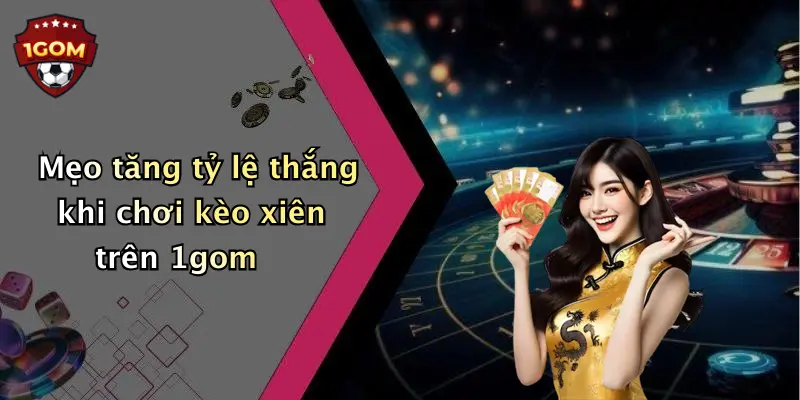 Mẹo tăng tỷ lệ thắng khi chơi kèo xiên trên 1gom