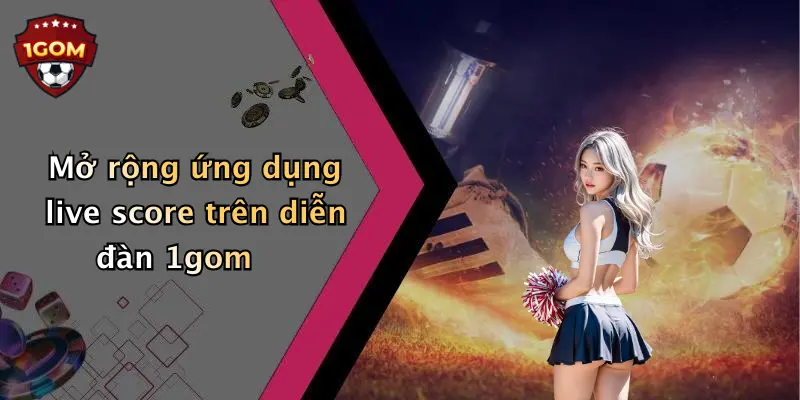 Mở rộng ứng dụng live score trên diễn đàn 1gom