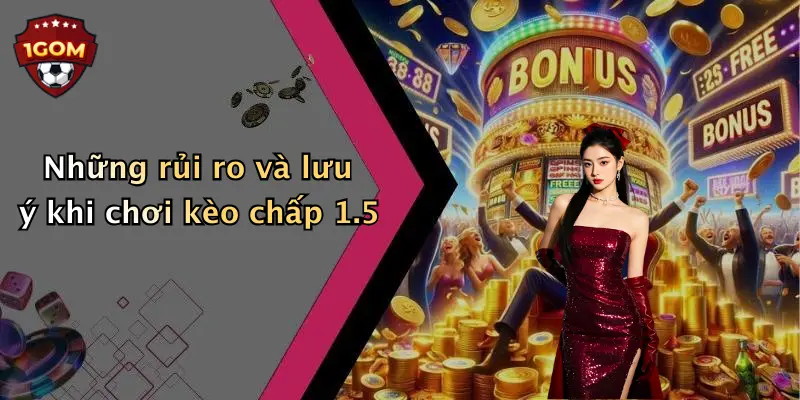 Những rủi ro và lưu ý khi chơi kèo chấp 1.5