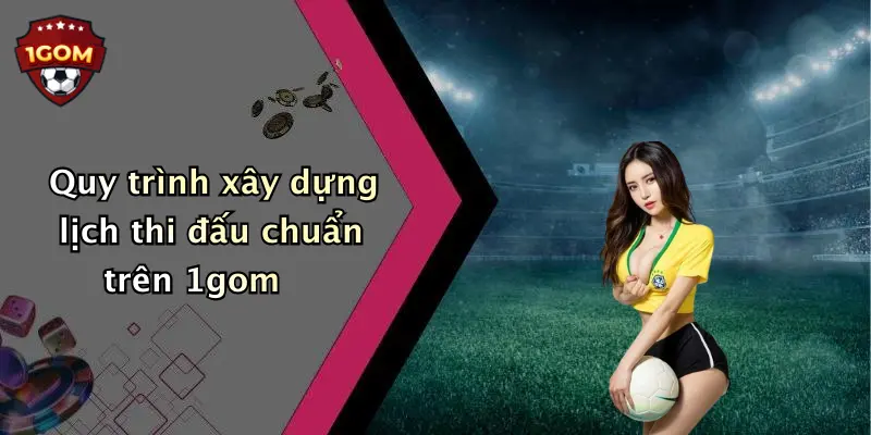 Quy trình xây dựng lịch thi đấu chuẩn trên 1gom