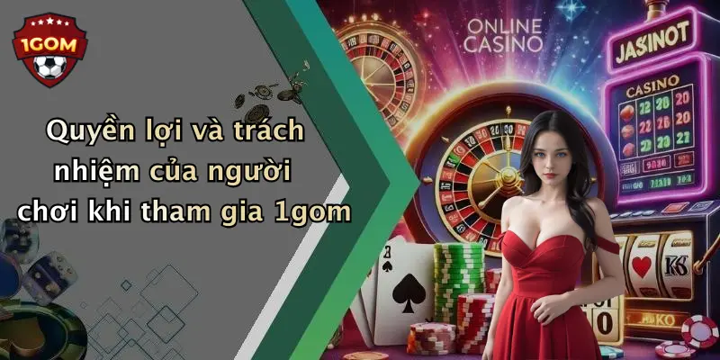 Quyền lợi và trách nhiệm của người chơi khi tham gia 1gom