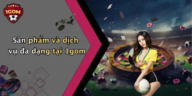 Sản phẩm và dịch vụ đa dạng tại 1gom