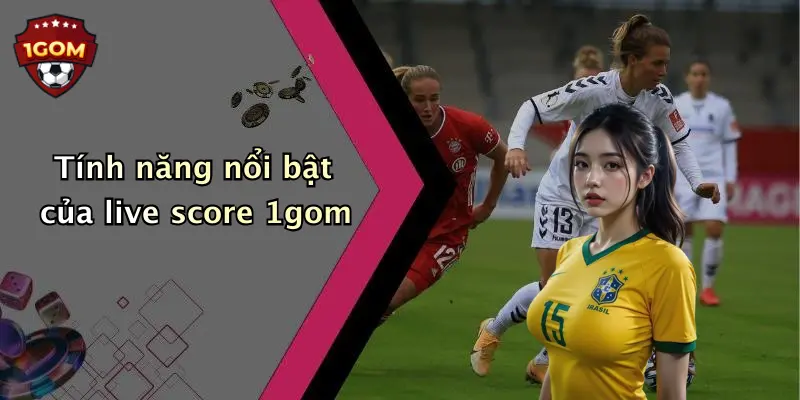Tính năng nổi bật của live score 1gom