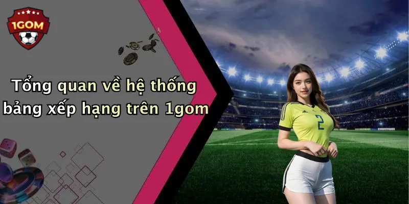 Tổng quan về hệ thống bảng xếp hạng trên 1gom