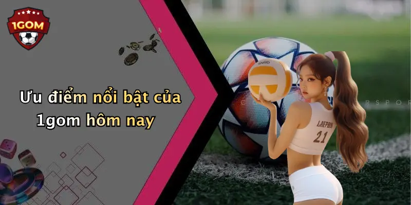 Ưu điểm nổi bật của 1gom hôm nay