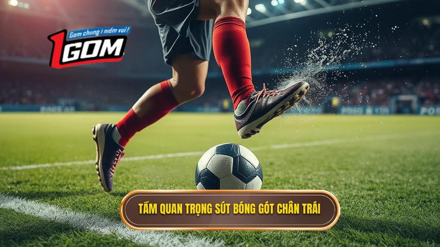 1. Tại sao Kỹ thuật sút bóng bằng gót chân trái lại quan trọng?