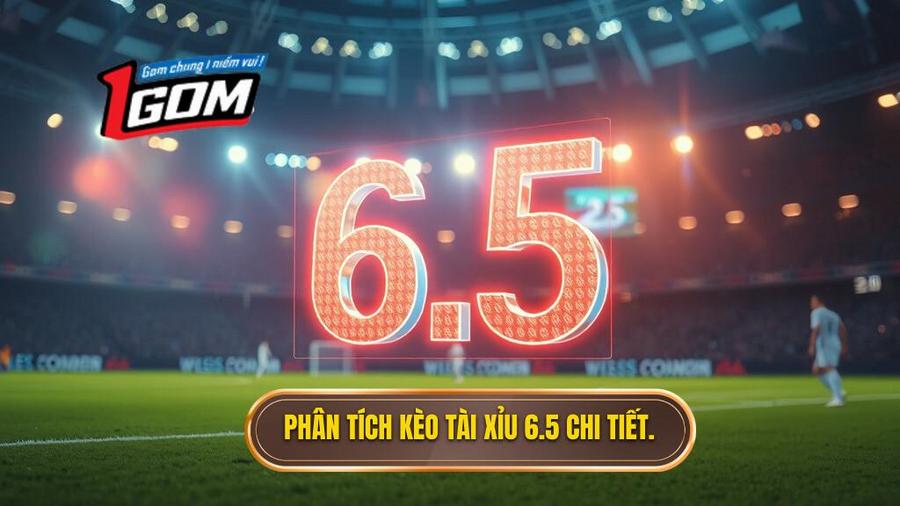 Tại sao kèo tài xỉu 6.5 lại xuất hiện? Phân tích đa chiều