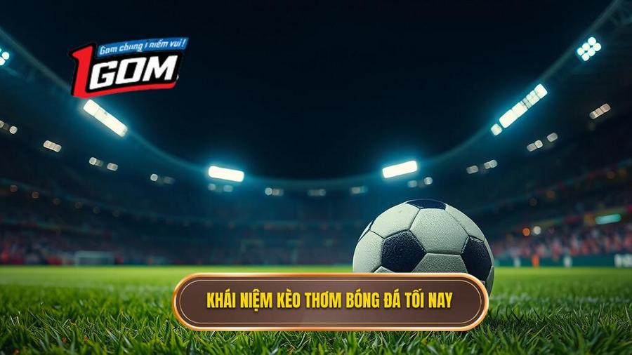 Thế nào là kèo thơm bóng đá tối nay?