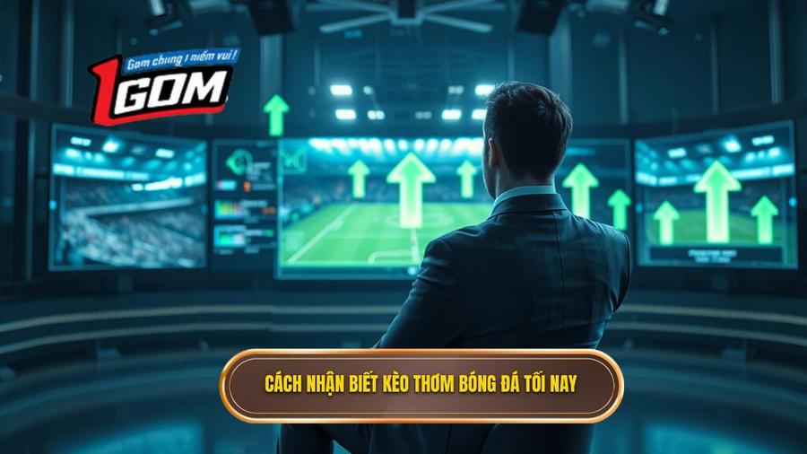 Các dấu hiệu nhận biết kèo thơm bóng đá tối nay từ chuyên gia