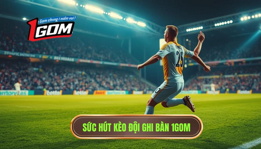 Sức hút kèo đội ghi bàn 1GOM